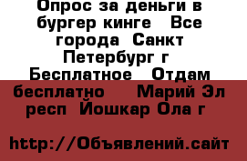 Опрос за деньги в бургер кинге - Все города, Санкт-Петербург г. Бесплатное » Отдам бесплатно   . Марий Эл респ.,Йошкар-Ола г.